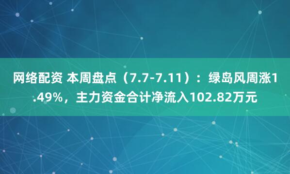 网络配资 本周盘点（7.7-7.11）：绿岛风周涨1.49%，主力资金合计净流入102.82万元