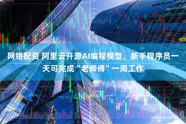 网络配资 阿里云开源AI编程模型，新手程序员一天可完成“老师傅”一周工作