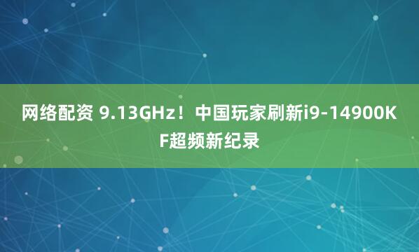 网络配资 9.13GHz！中国玩家刷新i9-14900KF超频新纪录