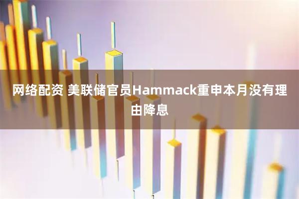 网络配资 美联储官员Hammack重申本月没有理由降息
