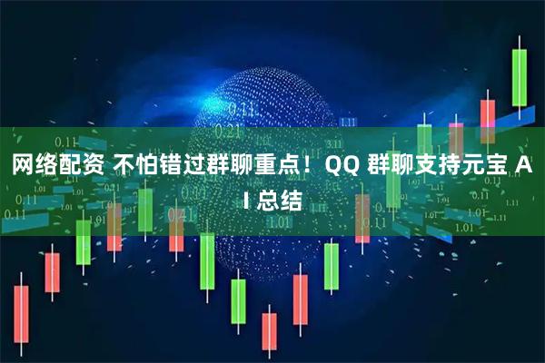 网络配资 不怕错过群聊重点！QQ 群聊支持元宝 AI 总结