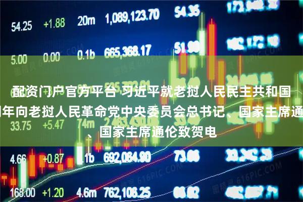 配资门户官方平台 习近平就老挝人民民主共和国成立50周年向老挝人民革命党中央委员会总书记、国家主席通伦致贺电